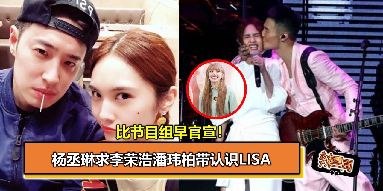 比节目组早官宣！杨丞琳求李荣浩潘玮柏带认识LISA