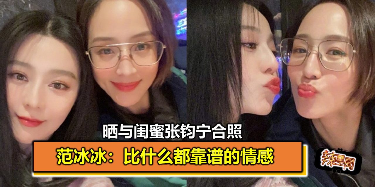 晒与闺蜜张钧宁合照　范冰冰：比什么都靠谱的情感