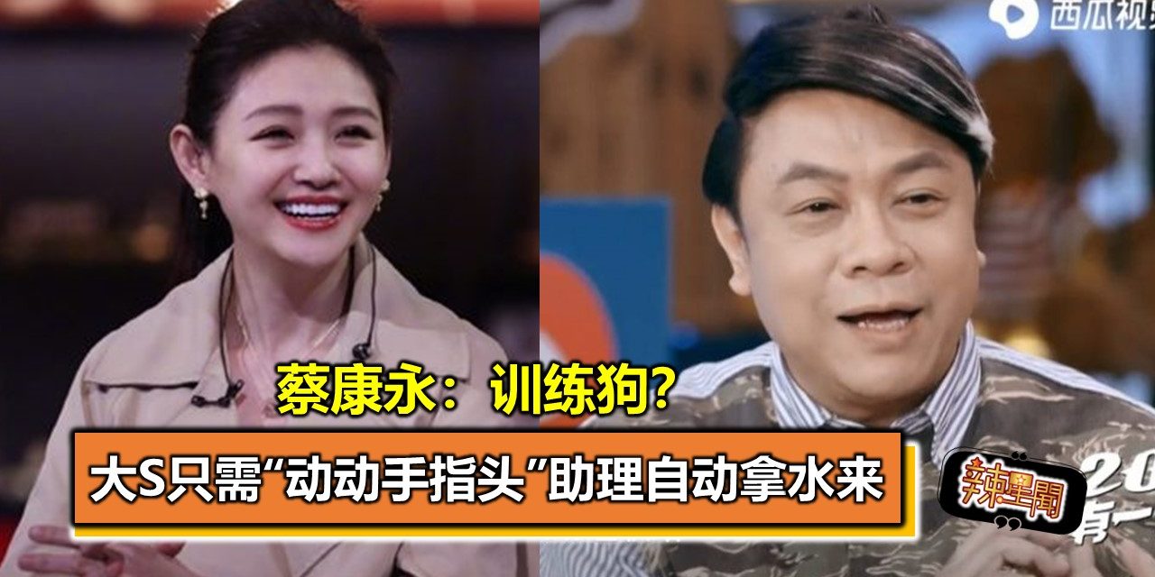 大S只需“动动手指头”助理自动拿水来 蔡康永：训练狗？