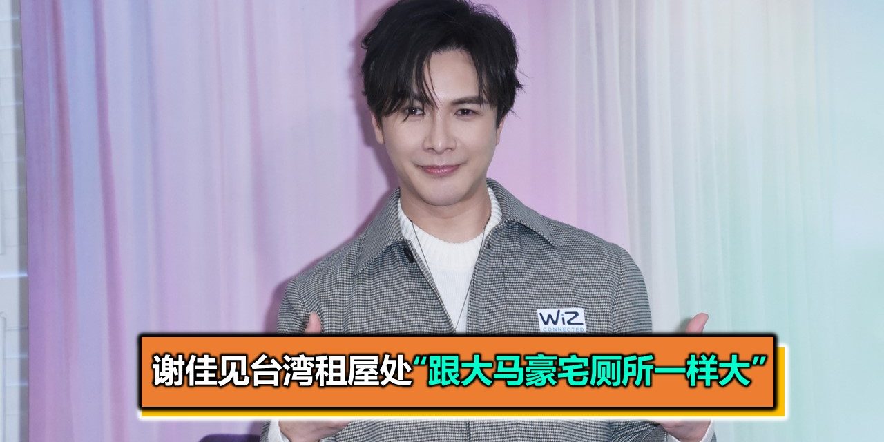 谢佳见台湾租屋处“跟大马豪宅厕所一样大”