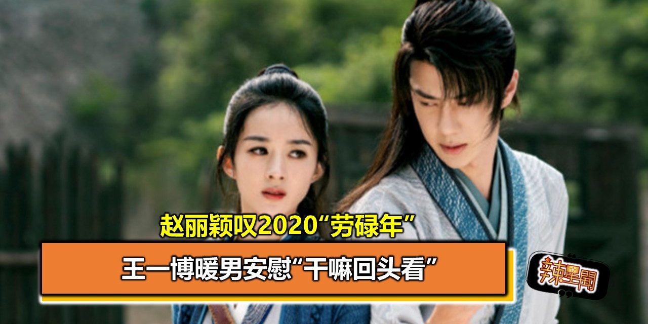 赵丽颖叹2020“劳碌年” 王一博暖男安慰“干嘛回头看”