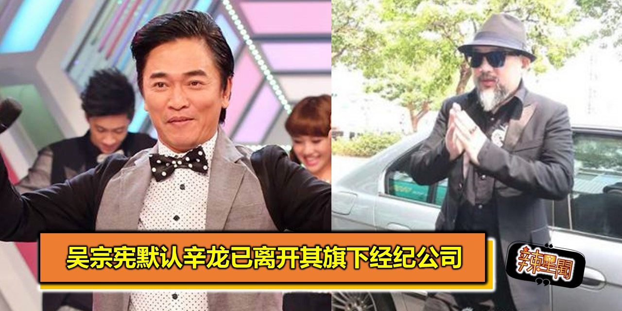 吴宗宪默认辛龙已离开其旗下经纪公司