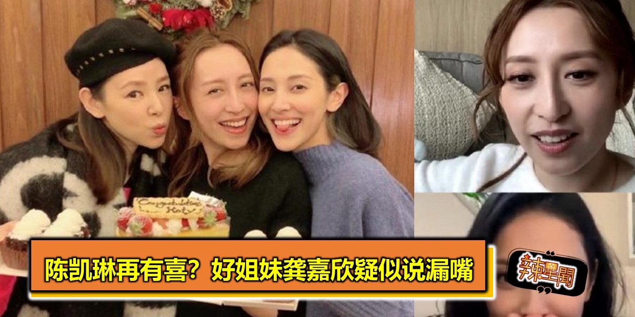 陈凯琳再有喜？好姐妹龚嘉欣疑似说漏嘴