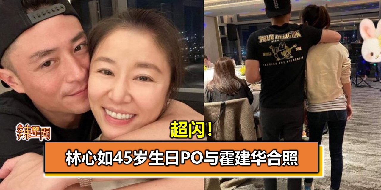 超闪！林心如45岁生日PO与霍建华合照