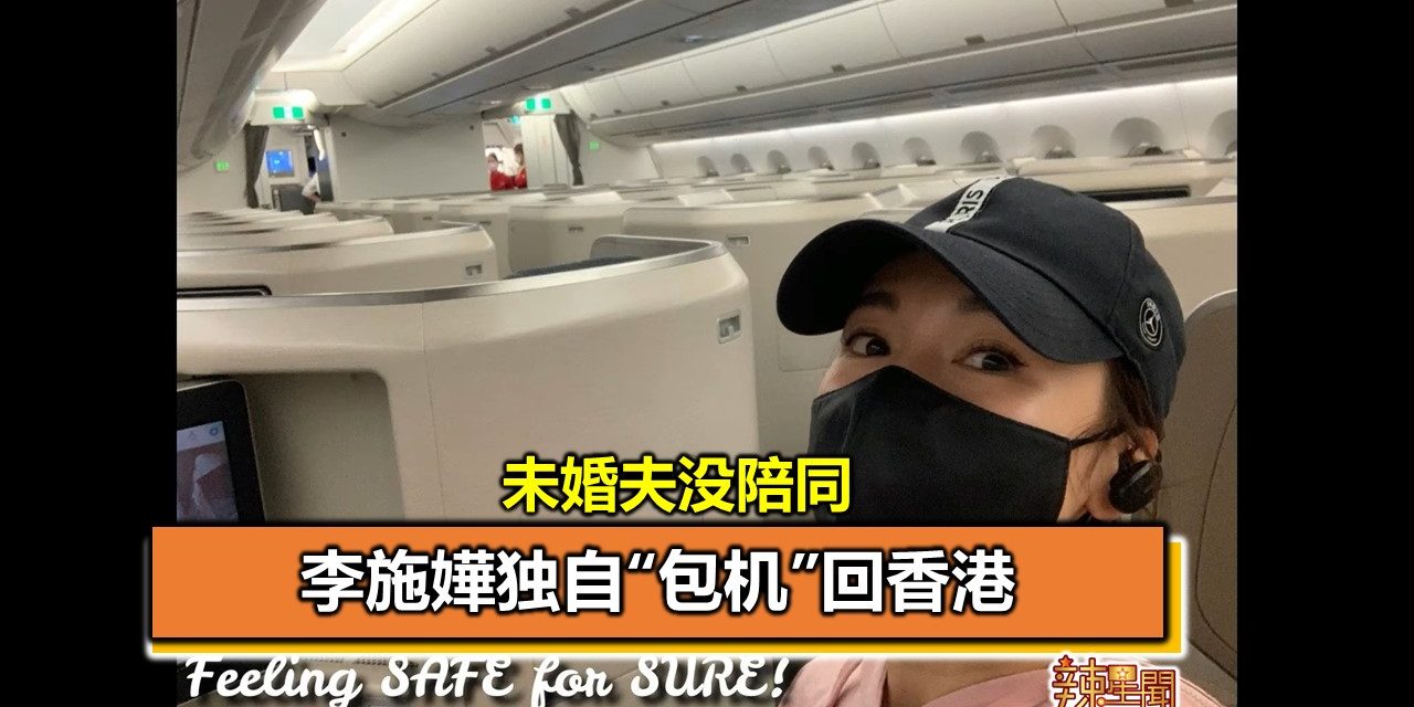 李施嬅独自“包机”回香港 未婚夫没陪同