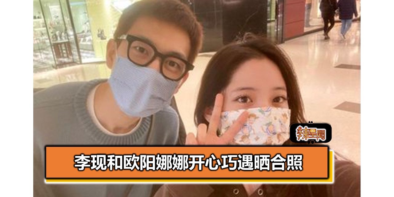 李现和欧阳娜娜开心巧遇晒合照