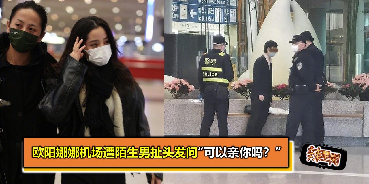 欧阳娜娜机场遭陌生男扯头发问“可以亲你吗？”