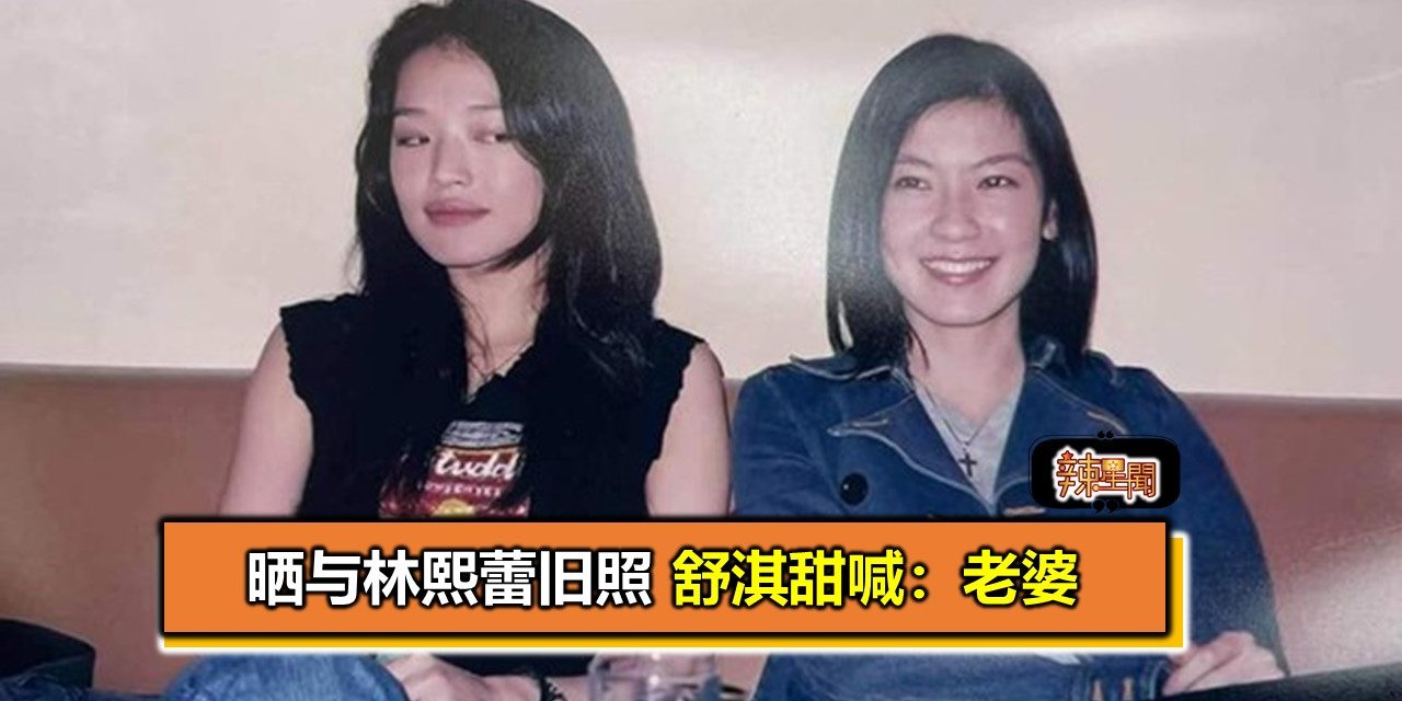 晒与林熙蕾旧照 舒淇甜喊：老婆