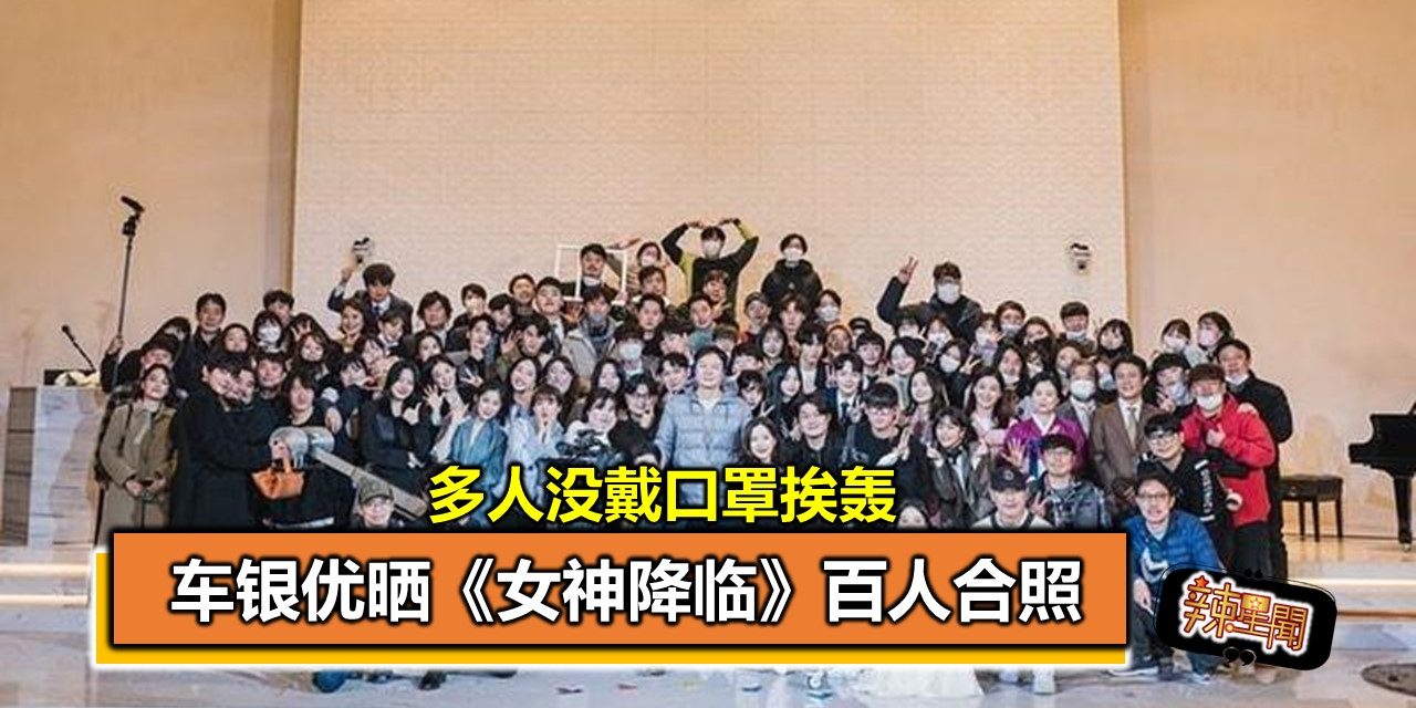 车银优晒《女神降临》百人合照 多人没戴口罩挨轰