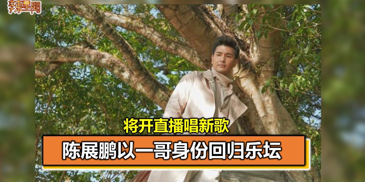 陈展鹏以一哥身份回归乐坛 将开直播唱新歌