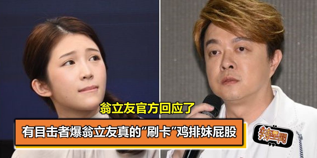 有目击者爆翁立友真的“刷卡”鸡排妹屁股 翁立友官方回应了