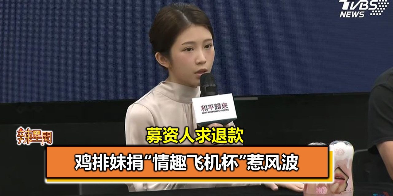 鸡排妹捐“情趣飞机杯”惹风波 募资人求退款