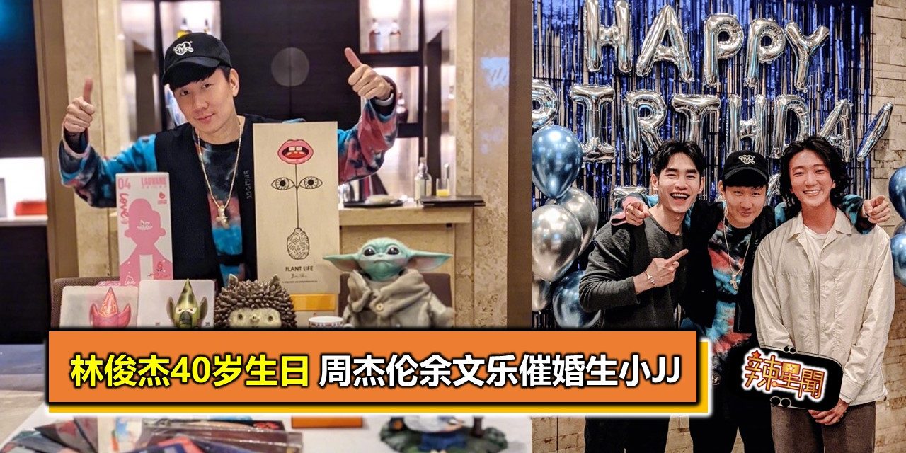 林俊杰40岁生日 周杰伦余文乐催婚生小JJ