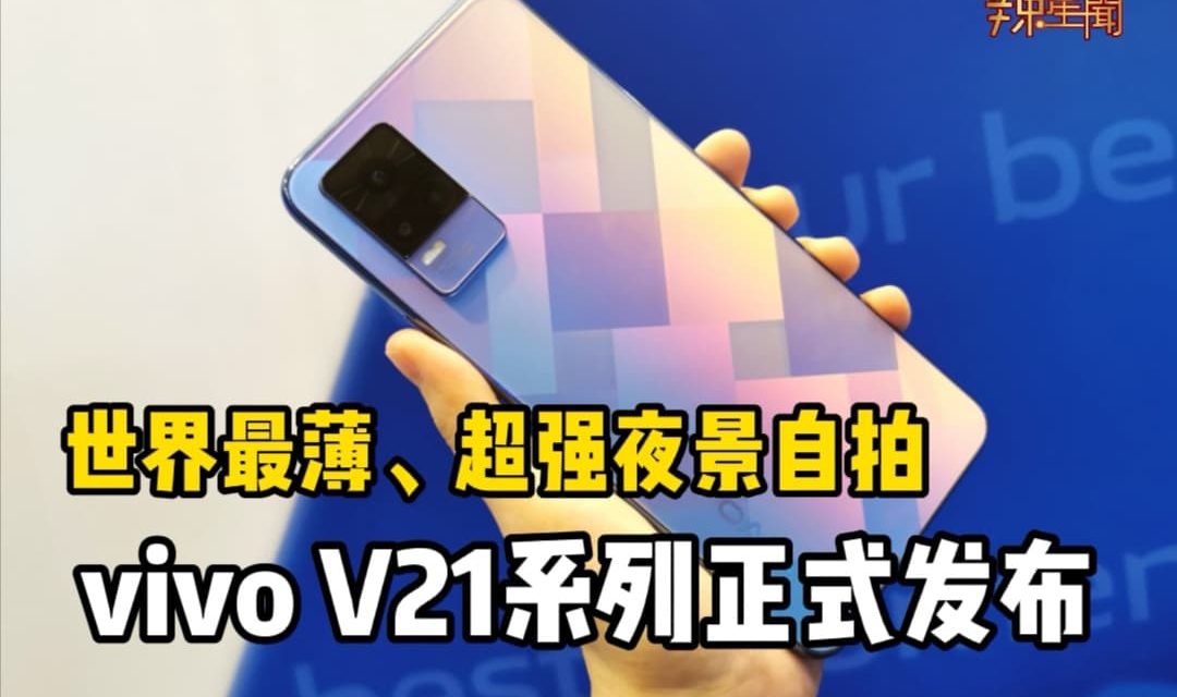 vivo V21系列正式发布！世界最薄+超强夜景自拍功能，只需RM1599！