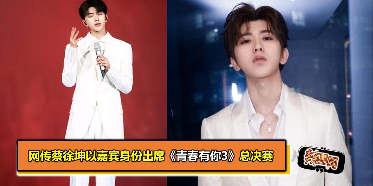 网传蔡徐坤以嘉宾身份出席《青春有你3》总决赛