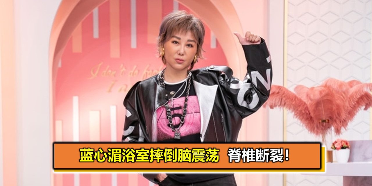 蓝心湄浴室摔倒脑震荡脊椎骨折！