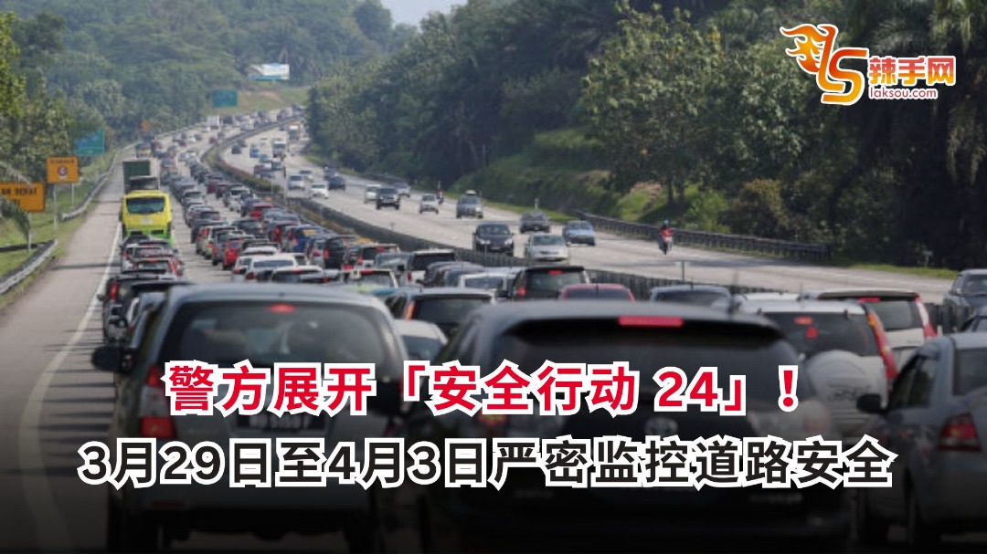 警方展开“安全行动 24”！3月29日至4月3日 严密监控道路安全