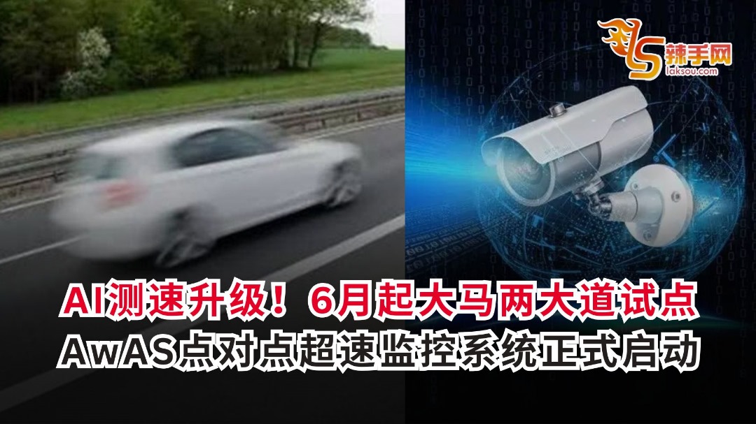 AI测速升级！6月起大马两大道试点 AwAS点对点超速监控系统正式启动