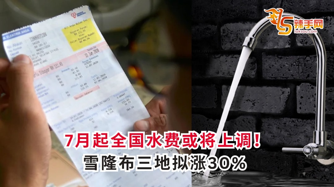 7月起全国水费或将上调！雪隆布三地拟涨30%